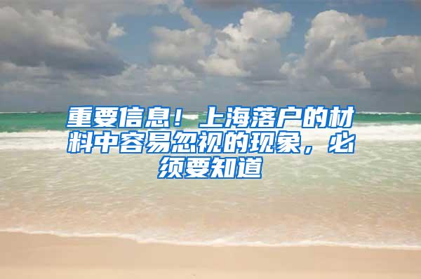 重要信息！上海落户的材料中容易忽视的现象，必须要知道