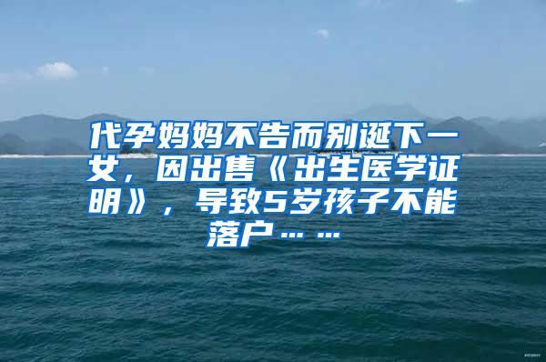 代孕妈妈不告而别诞下一女，因出售《出生医学证明》，导致5岁孩子不能落户……