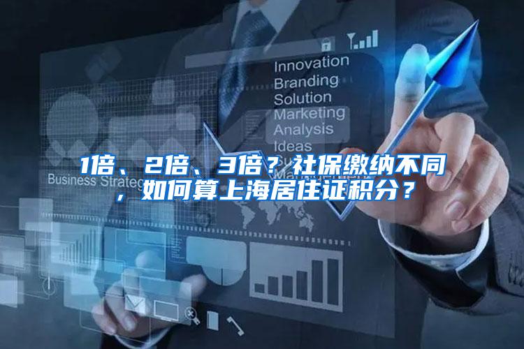 1倍、2倍、3倍？社保缴纳不同，如何算上海居住证积分？