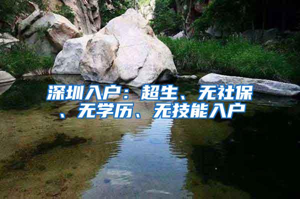 深圳入户：超生、无社保、无学历、无技能入户