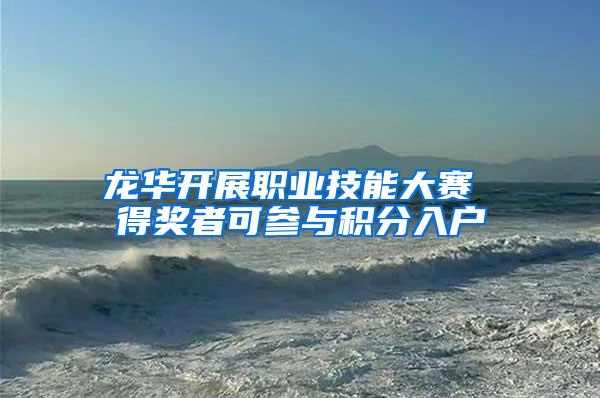 龙华开展职业技能大赛 得奖者可参与积分入户