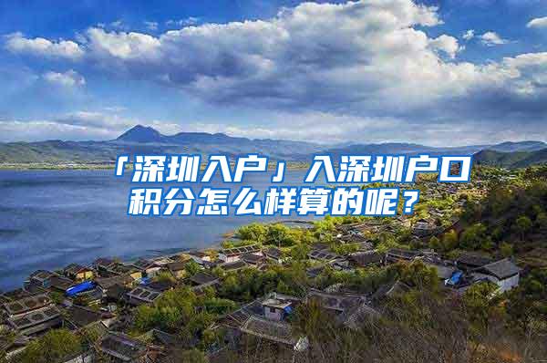 「深圳入户」入深圳户口积分怎么样算的呢？