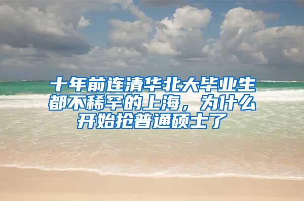 十年前连清华北大毕业生都不稀罕的上海，为什么开始抢普通硕士了