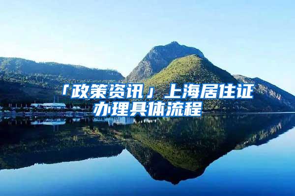 「政策资讯」上海居住证办理具体流程