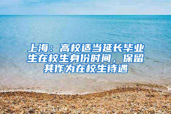 上海：高校适当延长毕业生在校生身份时间，保留其作为在校生待遇