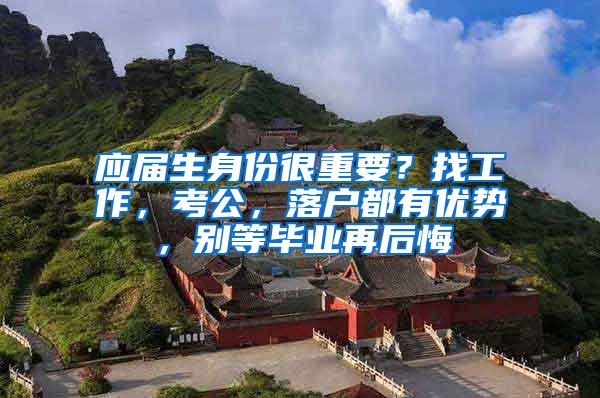 应届生身份很重要？找工作，考公，落户都有优势，别等毕业再后悔