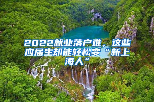 2022就业落户难，这些应届生却能轻松变“新上海人”