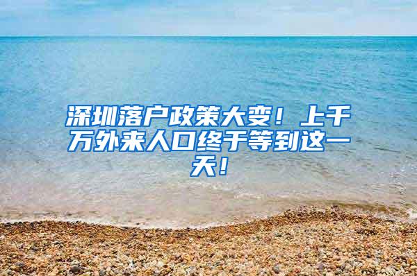 深圳落户政策大变！上千万外来人口终于等到这一天！