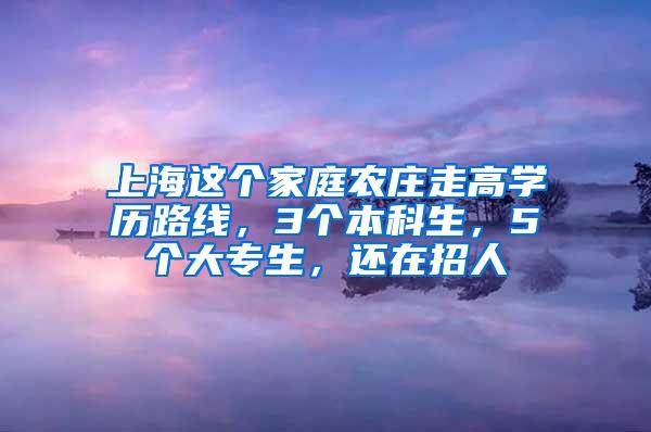 上海这个家庭农庄走高学历路线，3个本科生，5个大专生，还在招人
