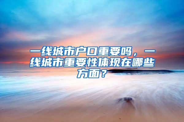 一线城市户口重要吗，一线城市重要性体现在哪些方面？