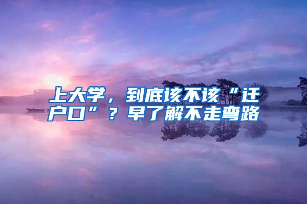 上大学，到底该不该“迁户口”？早了解不走弯路