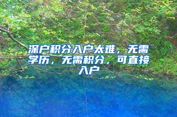 深户积分入户太难，无需学历，无需积分，可直接入户