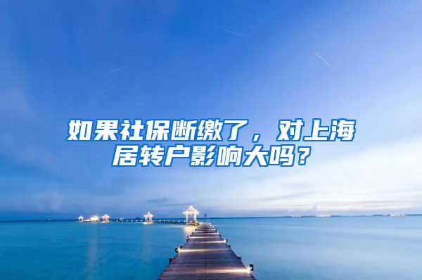 如果社保断缴了，对上海居转户影响大吗？