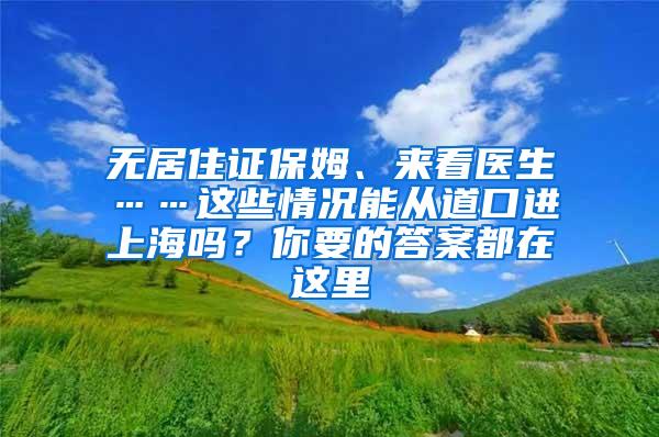 无居住证保姆、来看医生……这些情况能从道口进上海吗？你要的答案都在这里