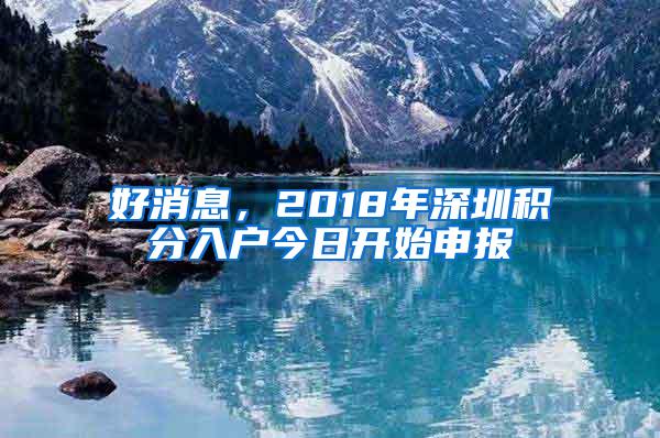 好消息，2018年深圳积分入户今日开始申报