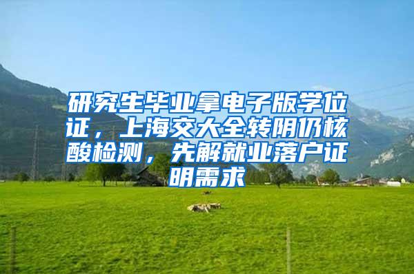 研究生毕业拿电子版学位证，上海交大全转阴仍核酸检测，先解就业落户证明需求