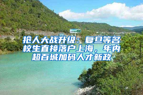 抢人大战升级：复旦等名校生直接落户上海，年内超百城加码人才新政