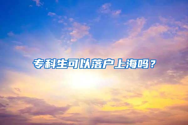 专科生可以落户上海吗？