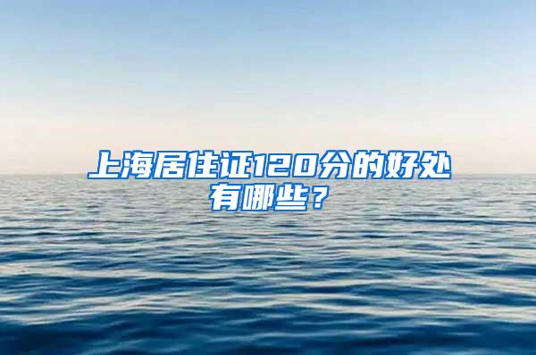 上海居住证120分的好处有哪些？