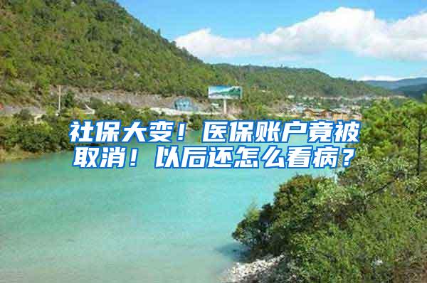 社保大变！医保账户竟被取消！以后还怎么看病？