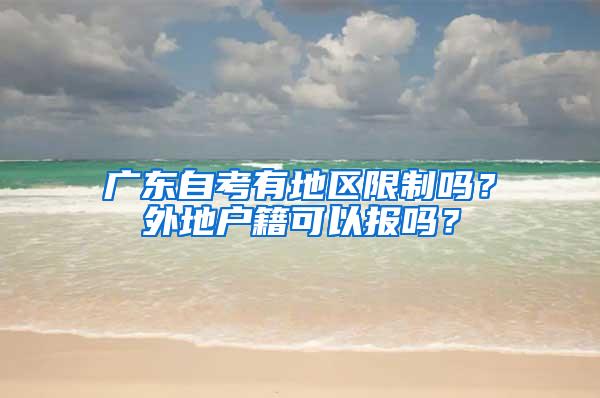 广东自考有地区限制吗？外地户籍可以报吗？