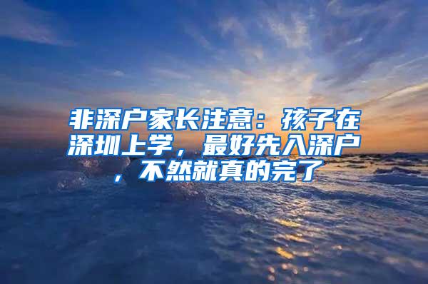 非深户家长注意：孩子在深圳上学，最好先入深户，不然就真的完了