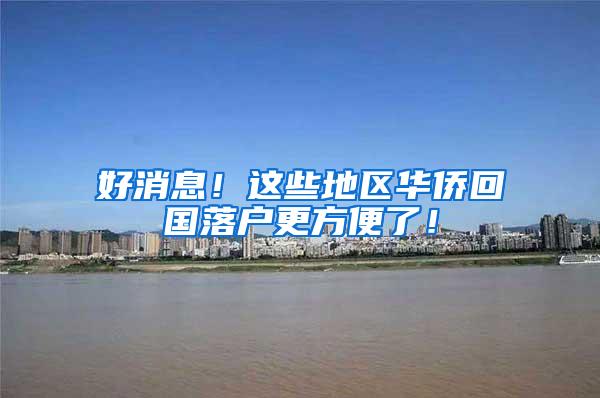 好消息！这些地区华侨回国落户更方便了！