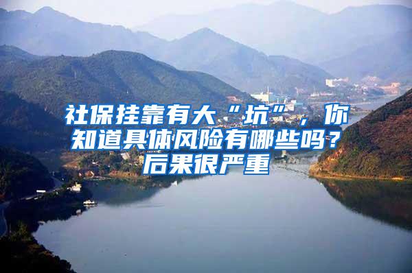 社保挂靠有大“坑”，你知道具体风险有哪些吗？后果很严重