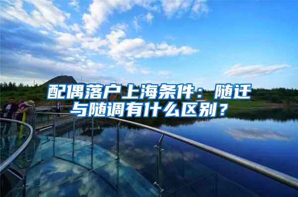 配偶落户上海条件：随迁与随调有什么区别？