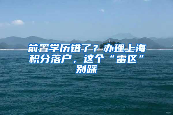 前置学历错了？办理上海积分落户，这个“雷区”别踩