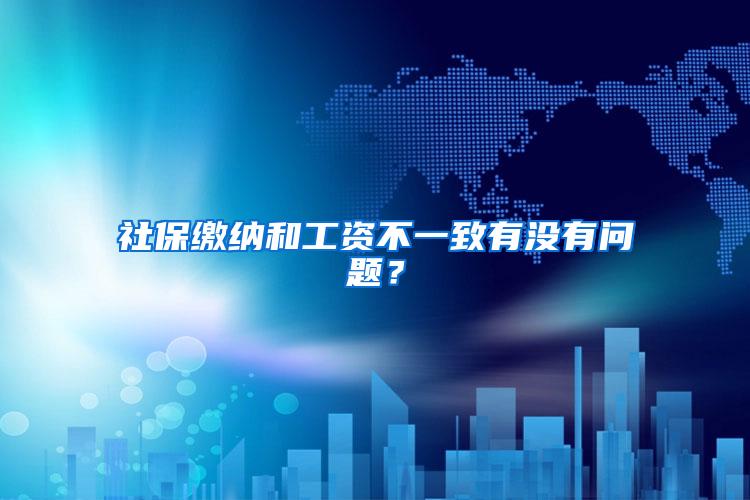 社保缴纳和工资不一致有没有问题？
