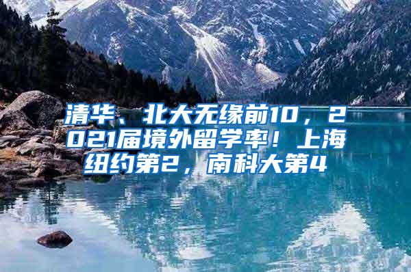 清华、北大无缘前10，2021届境外留学率！上海纽约第2，南科大第4
