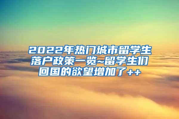 2022年热门城市留学生落户政策一览~留学生们回国的欲望增加了++