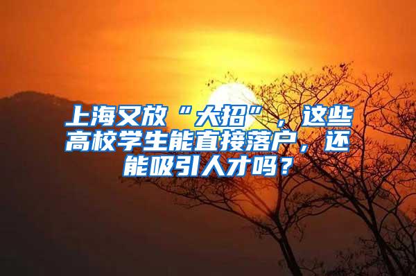 上海又放“大招”，这些高校学生能直接落户，还能吸引人才吗？