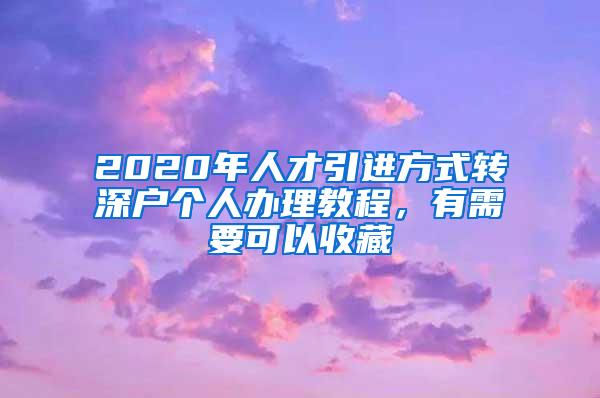 2020年人才引进方式转深户个人办理教程，有需要可以收藏