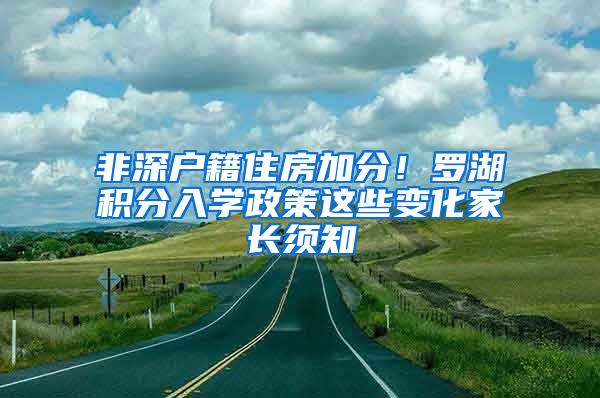 非深户籍住房加分！罗湖积分入学政策这些变化家长须知