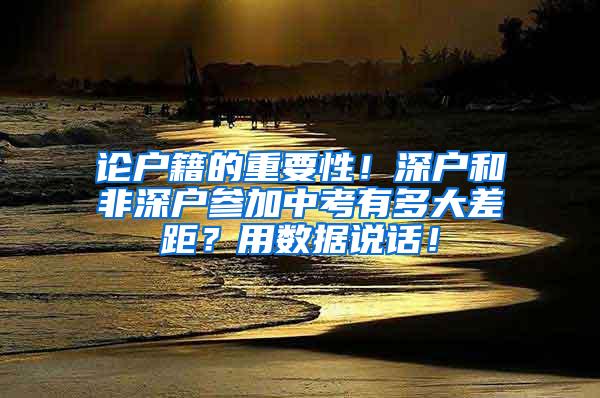 论户籍的重要性！深户和非深户参加中考有多大差距？用数据说话！