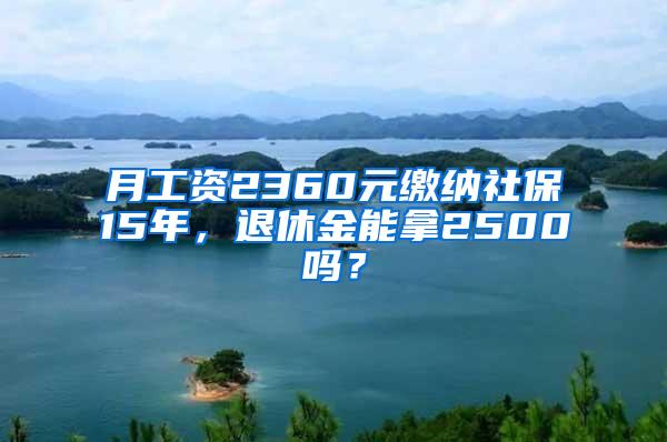 月工资2360元缴纳社保15年，退休金能拿2500吗？