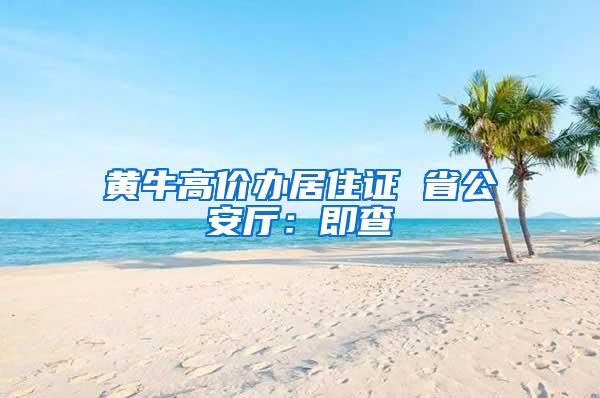 黄牛高价办居住证 省公安厅：即查