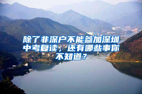 除了非深户不能参加深圳中考复读，还有哪些事你不知道？