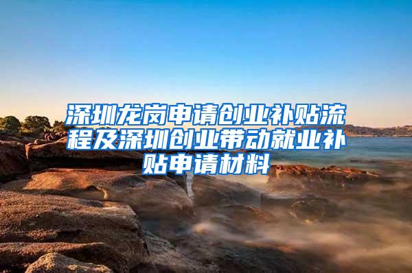 深圳龙岗申请创业补贴流程及深圳创业带动就业补贴申请材料
