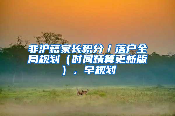 非沪籍家长积分／落户全局规划（时间精算更新版），早规划