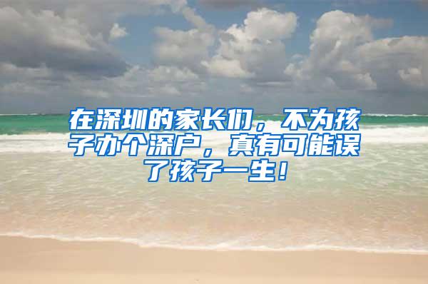 在深圳的家长们，不为孩子办个深户，真有可能误了孩子一生！