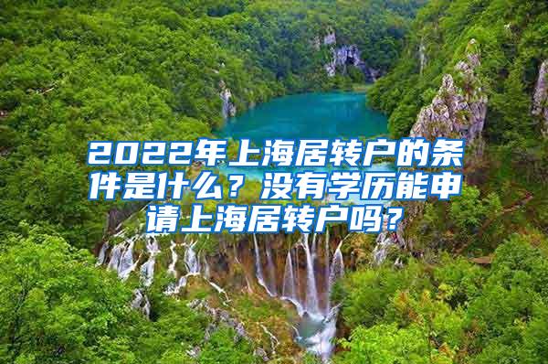 2022年上海居转户的条件是什么？没有学历能申请上海居转户吗？