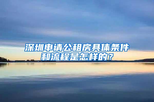 深圳申请公租房具体条件和流程是怎样的？