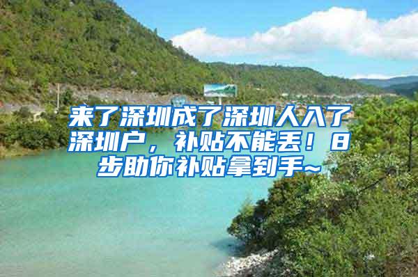 来了深圳成了深圳人入了深圳户，补贴不能丢！8步助你补贴拿到手~