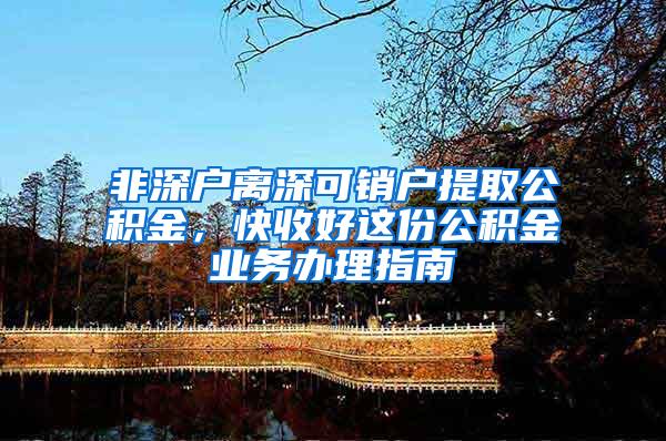 非深户离深可销户提取公积金，快收好这份公积金业务办理指南
