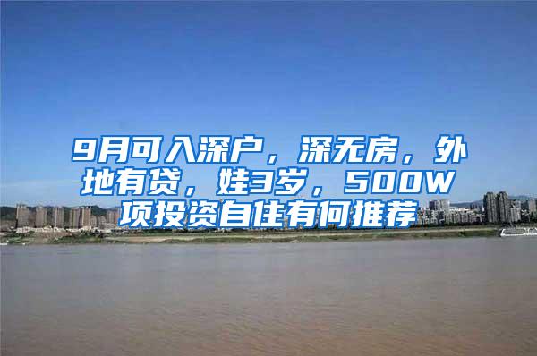 9月可入深户，深无房，外地有贷，娃3岁，500W项投资自住有何推荐