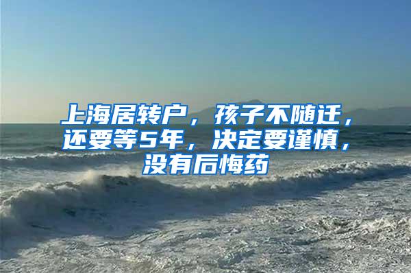 上海居转户，孩子不随迁，还要等5年，决定要谨慎，没有后悔药