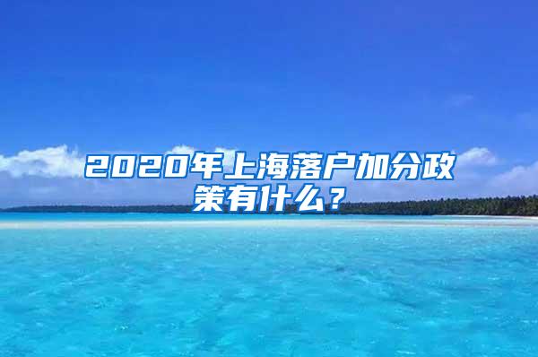 2020年上海落户加分政策有什么？